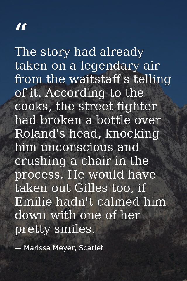 The story had already taken on a legendary air from the waitstaff's telling of it. According to the cooks, the street fi — Marissa Meyer, Scarlet