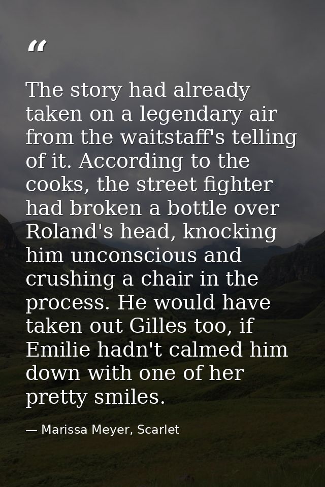 The story had already taken on a legendary air from the waitstaff's telling of it. According to the cooks, the street fi — Marissa Meyer, Scarlet