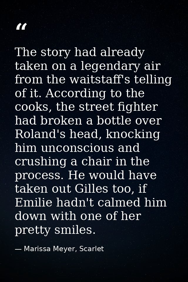 The story had already taken on a legendary air from the waitstaff's telling of it. According to the cooks, the street fi — Marissa Meyer, Scarlet