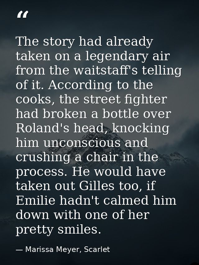 The story had already taken on a legendary air from the waitstaff's telling of it. According to the cooks, the street fi — Marissa Meyer, Scarlet