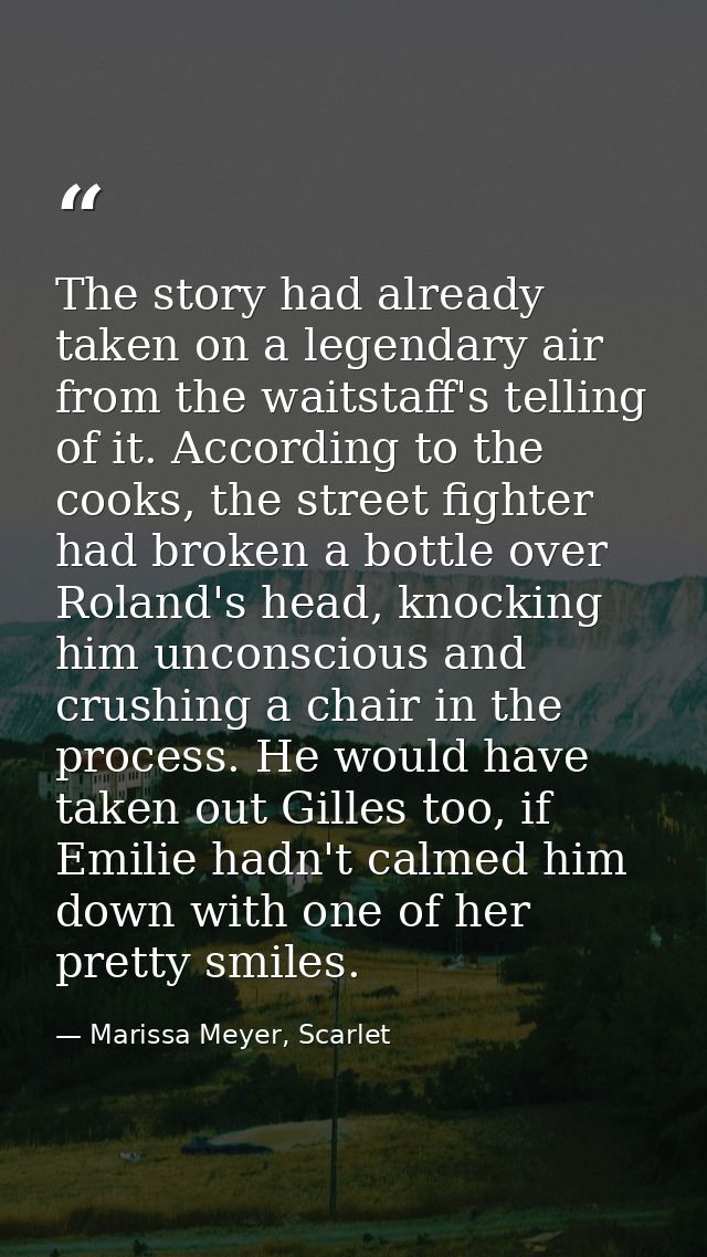 The story had already taken on a legendary air from the waitstaff's telling of it. According to the cooks, the street fi — Marissa Meyer, Scarlet