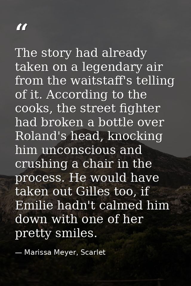 The story had already taken on a legendary air from the waitstaff's telling of it. According to the cooks, the street fi — Marissa Meyer, Scarlet