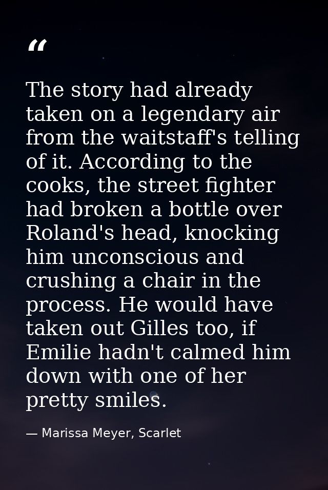The story had already taken on a legendary air from the waitstaff's telling of it. According to the cooks, the street fi — Marissa Meyer, Scarlet