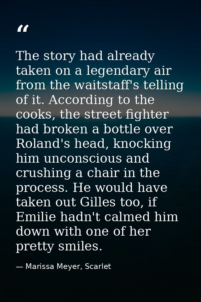 The story had already taken on a legendary air from the waitstaff's telling of it. According to the cooks, the street fi — Marissa Meyer, Scarlet
