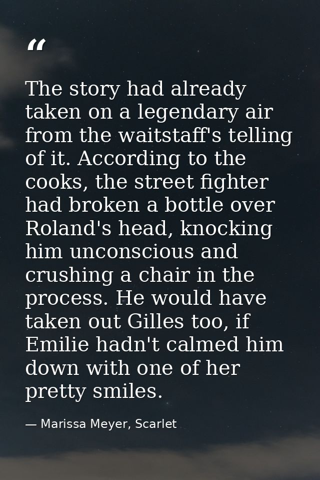 The story had already taken on a legendary air from the waitstaff's telling of it. According to the cooks, the street fi — Marissa Meyer, Scarlet