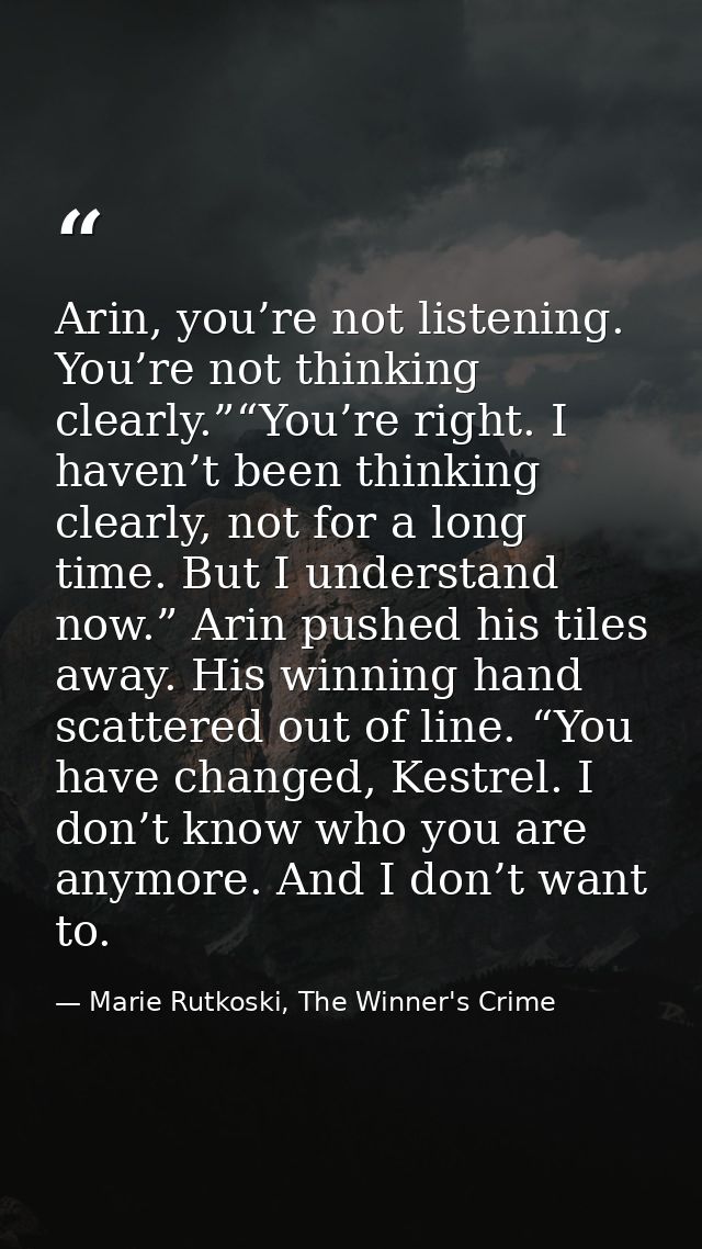 Arin, you’re not listening. You’re not thinking clearly.”“You’re right. I haven’t been thinking clearly, not for a long  — Marie Rutkoski, The Winner's Crime
