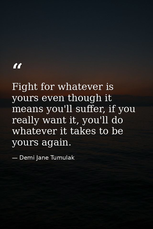 Fight for whatever is yours even though it means you'll suffer, if you really want it, you'll do whatever it takes to be — Demi Jane Tumulak