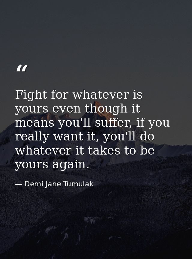 Fight for whatever is yours even though it means you'll suffer, if you really want it, you'll do whatever it takes to be — Demi Jane Tumulak