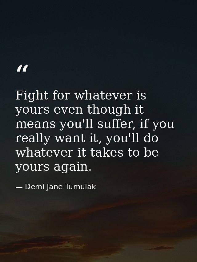 Fight for whatever is yours even though it means you'll suffer, if you really want it, you'll do whatever it takes to be — Demi Jane Tumulak