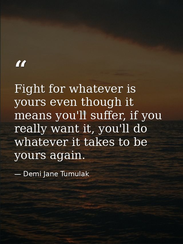 Fight for whatever is yours even though it means you'll suffer, if you really want it, you'll do whatever it takes to be — Demi Jane Tumulak