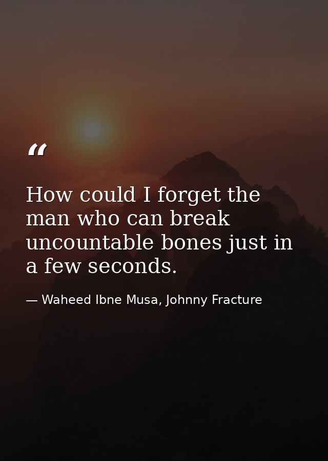 How could I forget the man who can break uncountable bones just in a few seconds. — Waheed Ibne Musa, Johnny Fracture