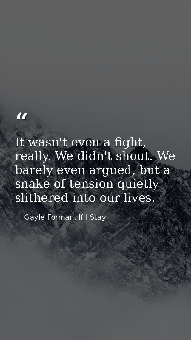 It wasn't even a fight, really. We didn't shout. We barely even argued, but a snake of tension quietly slithered into ou — Gayle Forman, If I Stay