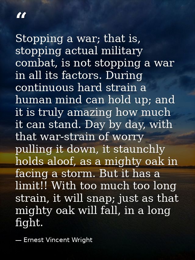 Stopping a war; that is, stopping actual military combat, is not stopping a war in all its factors. During continuous ha — Ernest Vincent Wright