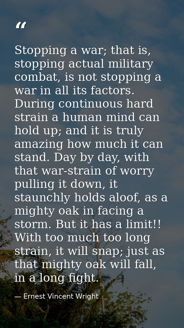 Stopping a war; that is, stopping actual military combat, is not stopping a war in all its factors. During continuous ha — Ernest Vincent Wright