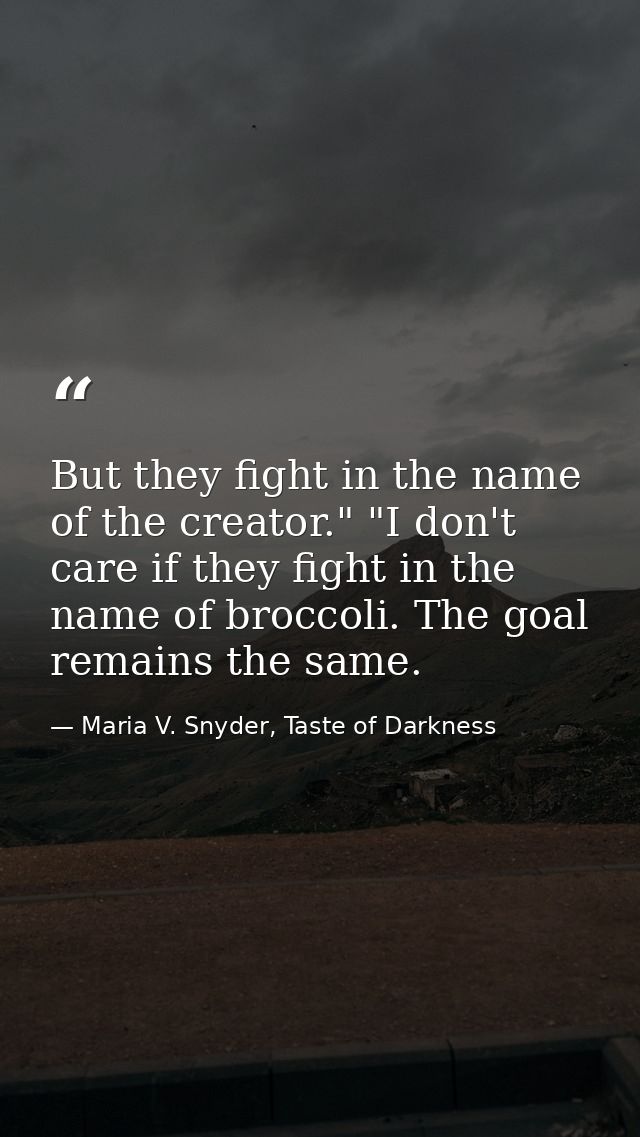 But they fight in the name of the creator." "I don't care if they fight in the name of broccoli. The goal remains the sa — Maria V. Snyder, Taste of Darkness