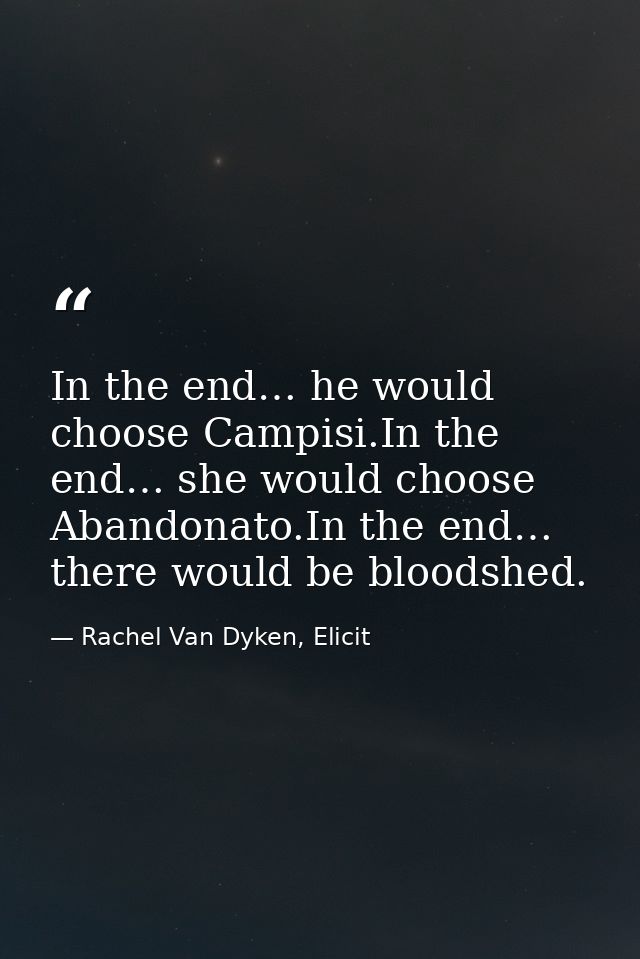 In the end… he would choose Campisi.In the end… she would choose Abandonato.In the end… there would be bloodshed. — Rachel Van Dyken, Elicit