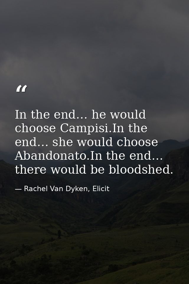 In the end… he would choose Campisi.In the end… she would choose Abandonato.In the end… there would be bloodshed. — Rachel Van Dyken, Elicit