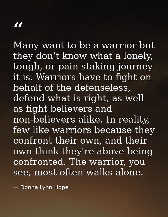 Many want to be a warrior but they don't know what a lonely, tough, or pain staking journey it is. Warriors have to figh — Donna Lynn Hope