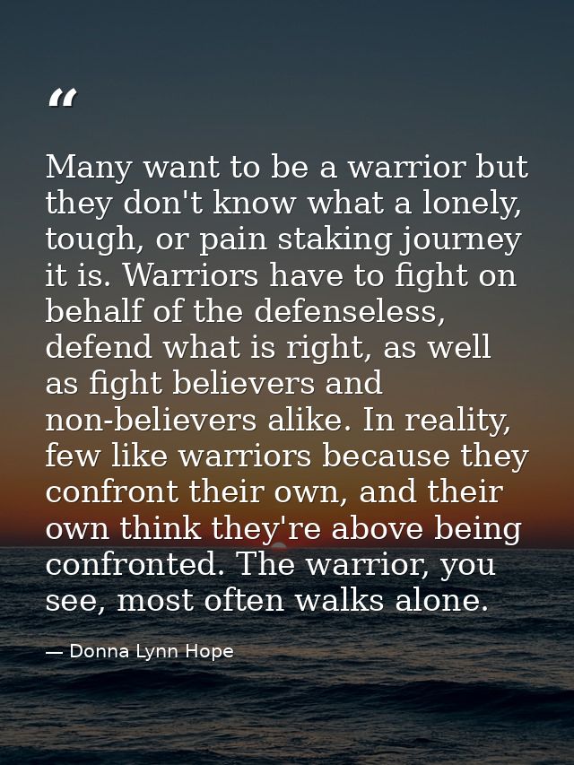 Many want to be a warrior but they don't know what a lonely, tough, or pain staking journey it is. Warriors have to figh — Donna Lynn Hope