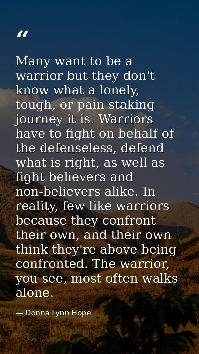 Many want to be a warrior but they don't know what a lonely, tough, or pain staking journey it is. Warriors have to figh — Donna Lynn Hope