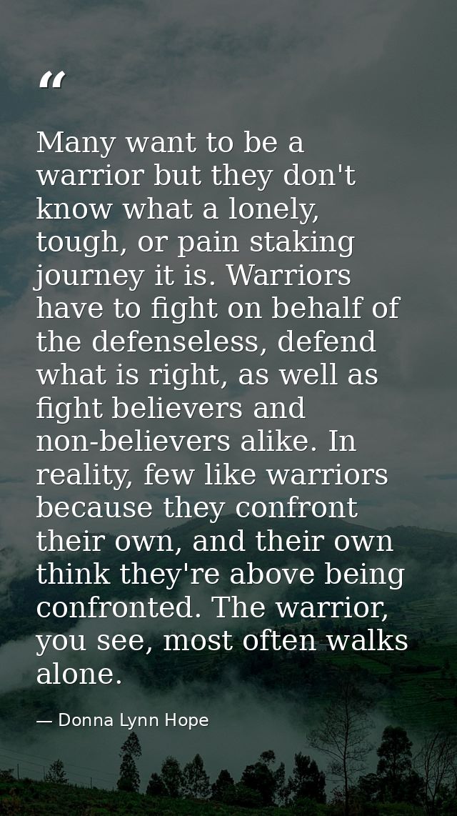 Many want to be a warrior but they don't know what a lonely, tough, or pain staking journey it is. Warriors have to figh — Donna Lynn Hope