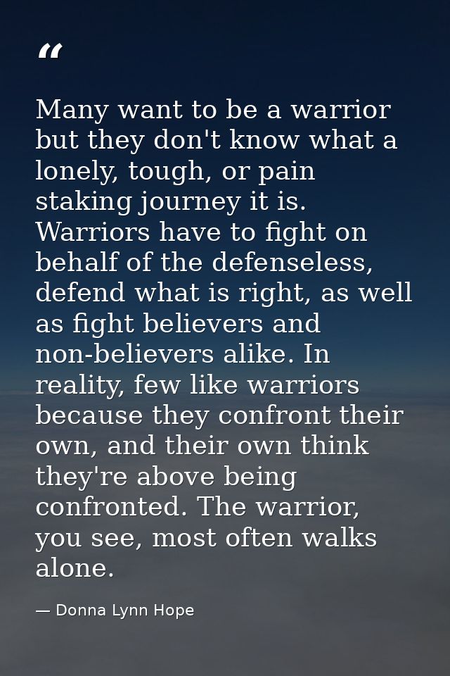 Many want to be a warrior but they don't know what a lonely, tough, or pain staking journey it is. Warriors have to figh — Donna Lynn Hope