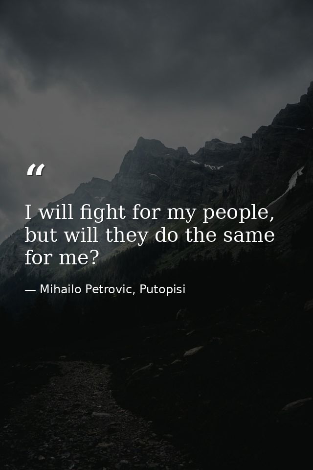 I will fight for my people, but will they do the same for me? — Mihailo Petrovic, Putopisi