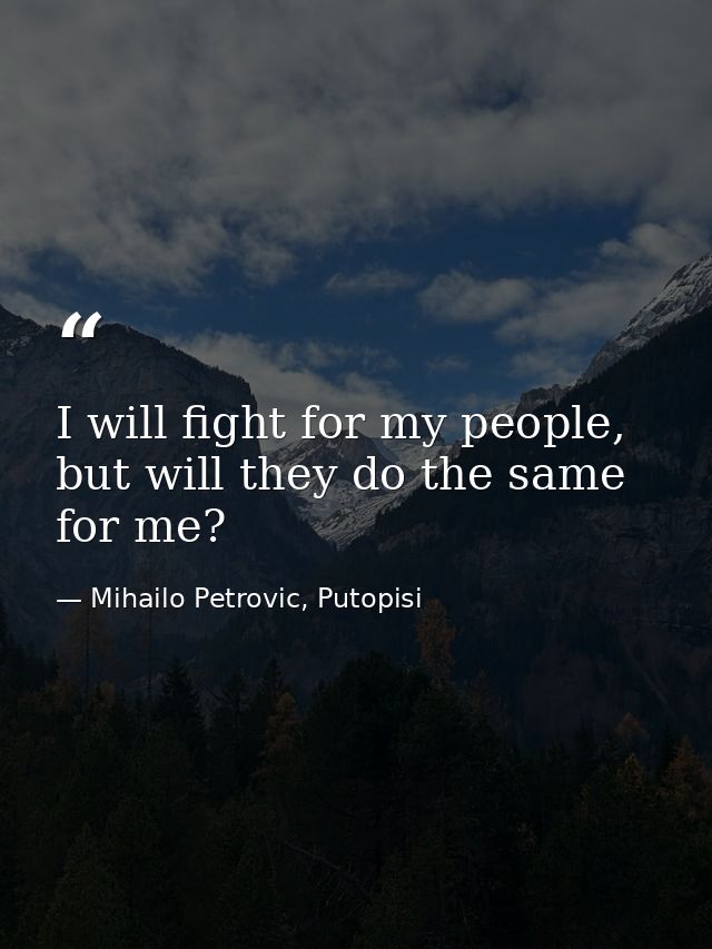 I will fight for my people, but will they do the same for me? — Mihailo Petrovic, Putopisi
