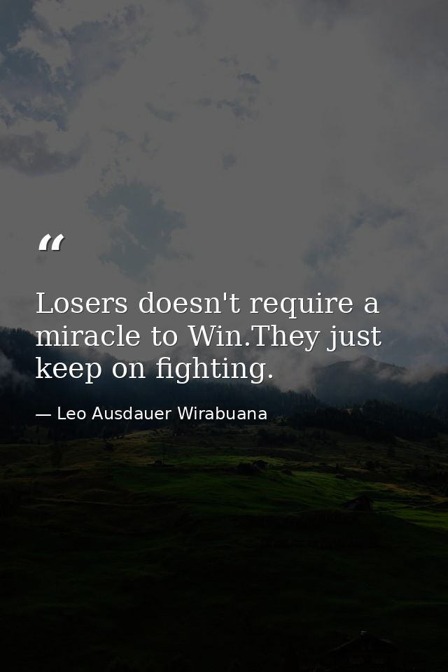 Losers doesn't require a miracle to Win.They just keep on fighting. — Leo Ausdauer Wirabuana