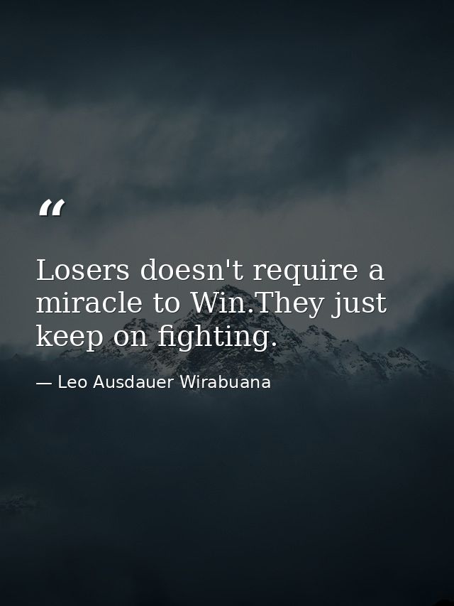 Losers doesn't require a miracle to Win.They just keep on fighting. — Leo Ausdauer Wirabuana