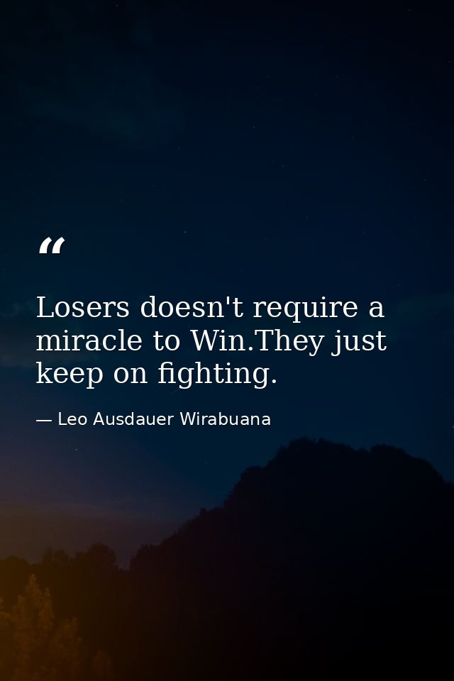 Losers doesn't require a miracle to Win.They just keep on fighting. — Leo Ausdauer Wirabuana