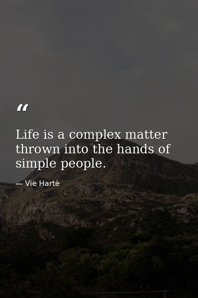 Life is a complex matter thrown into the hands of simple people. — Vie Hartè