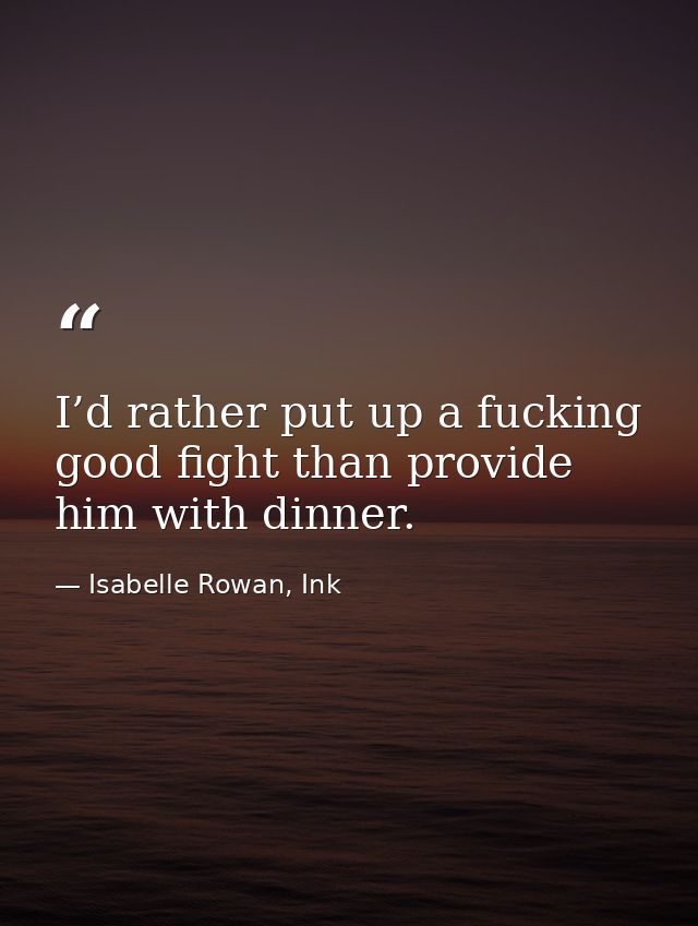 I’d rather put up a fucking good fight than provide him with dinner. — Isabelle Rowan, Ink