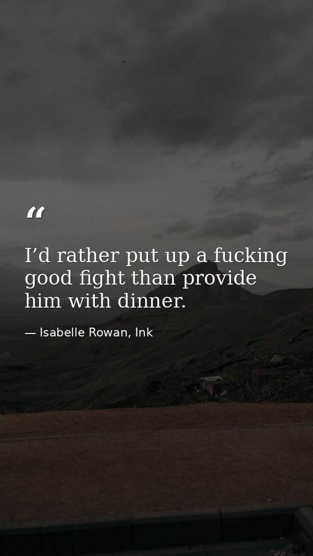 I’d rather put up a fucking good fight than provide him with dinner. — Isabelle Rowan, Ink