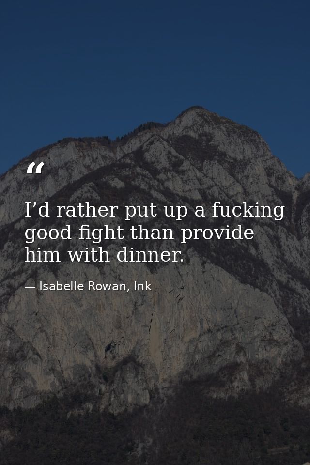 I’d rather put up a fucking good fight than provide him with dinner. — Isabelle Rowan, Ink