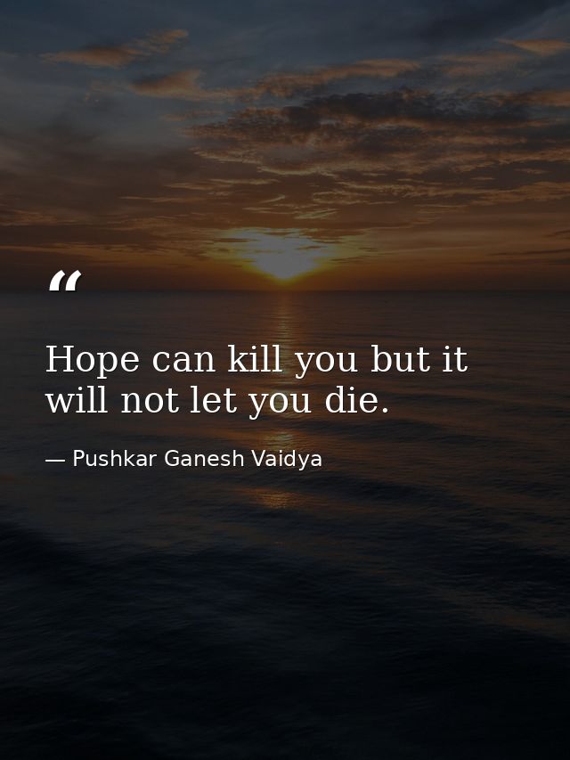 Hope can kill you but it will not let you die. — Pushkar Ganesh Vaidya