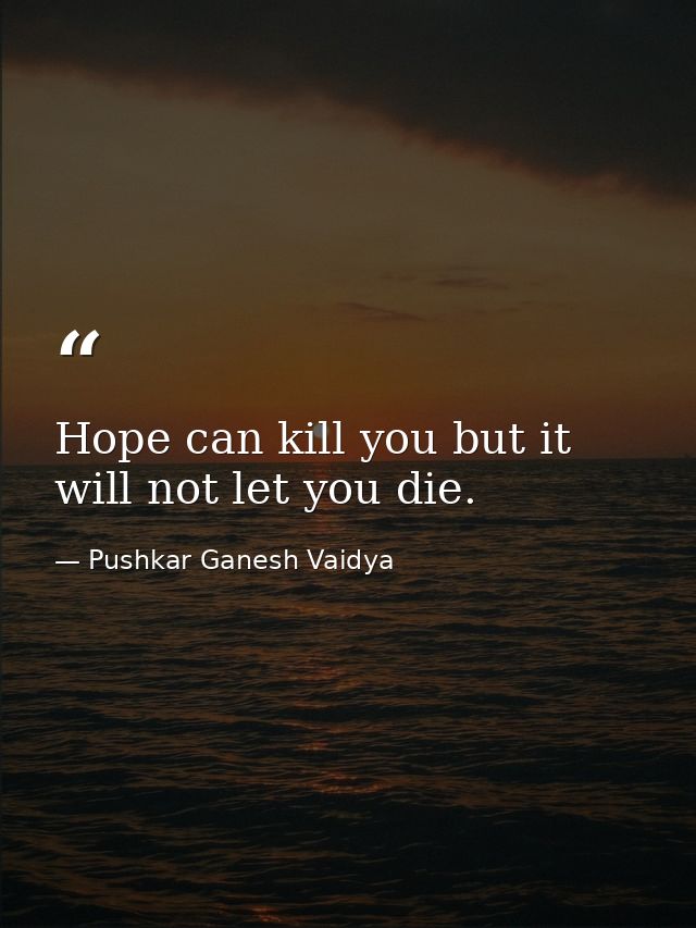 Hope can kill you but it will not let you die. — Pushkar Ganesh Vaidya