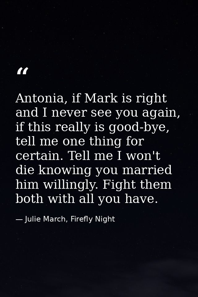 Antonia, if Mark is right and I never see you again, if this really is good-bye, tell me one thing for certain. Tell me  — Julie March, Firefly Night