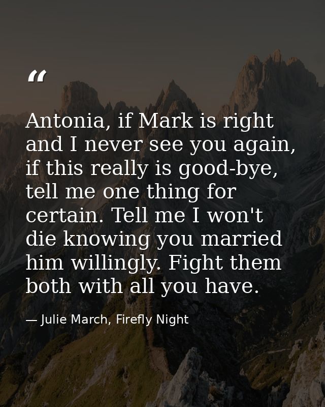 Antonia, if Mark is right and I never see you again, if this really is good-bye, tell me one thing for certain. Tell me  — Julie March, Firefly Night