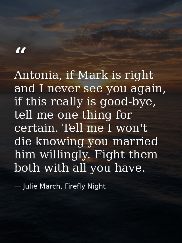 Antonia, if Mark is right and I never see you again, if this really is good-bye, tell me one thing for certain. Tell me  — Julie March, Firefly Night