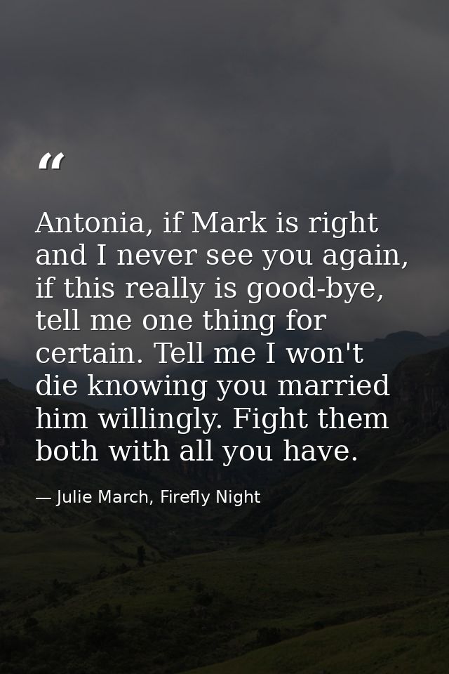 Antonia, if Mark is right and I never see you again, if this really is good-bye, tell me one thing for certain. Tell me  — Julie March, Firefly Night