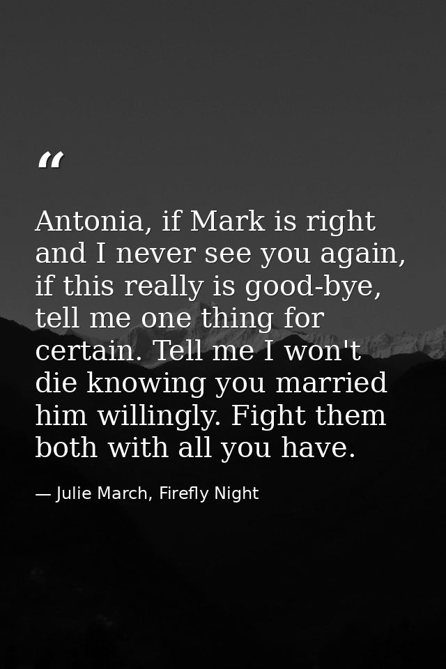 Antonia, if Mark is right and I never see you again, if this really is good-bye, tell me one thing for certain. Tell me  — Julie March, Firefly Night