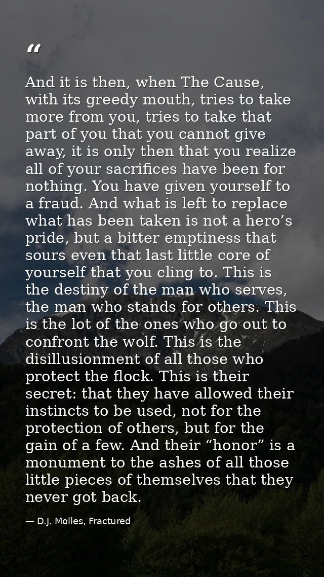 And it is then, when The Cause, with its greedy mouth, tries to take more from you, tries to take that part of you that  — D.J. Molles, Fractured