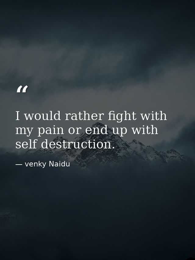 I would rather fight with my pain or end up with self destruction. — venky Naidu
