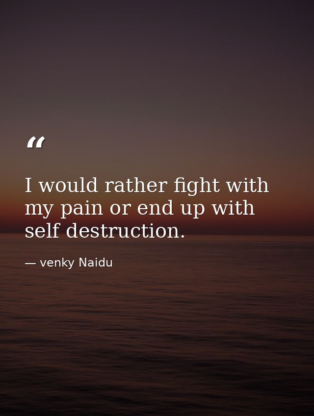 I would rather fight with my pain or end up with self destruction. — venky Naidu