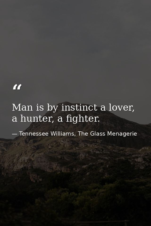 Man is by instinct a lover, a hunter, a fighter. — Tennessee Williams, The Glass Menagerie