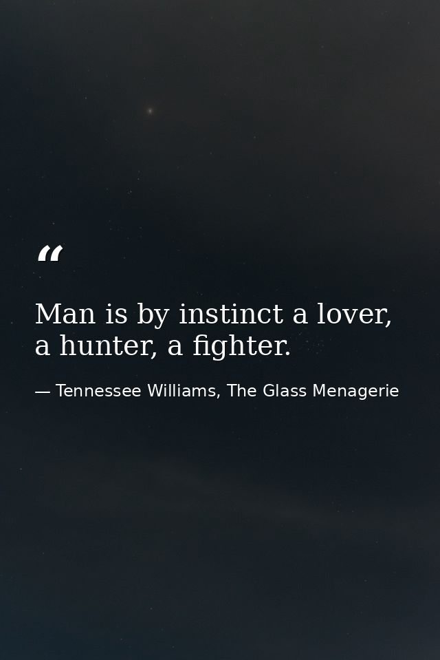 Man is by instinct a lover, a hunter, a fighter. — Tennessee Williams, The Glass Menagerie