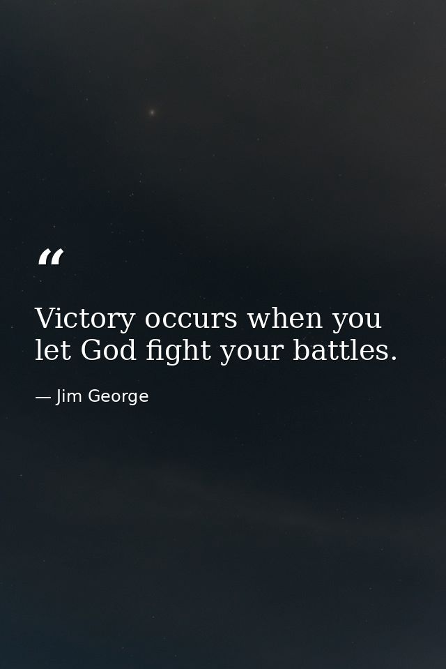 Victory occurs when you let God fight your battles. — Jim George