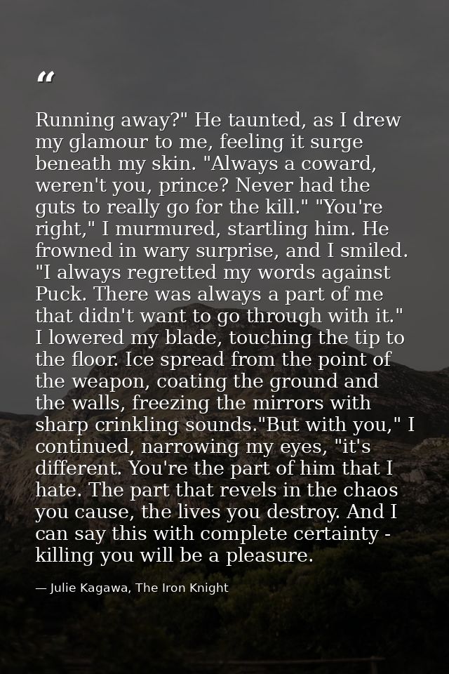 Running away?" He taunted, as I drew my glamour to me, feeling it surge beneath my skin. "Always a coward, weren't you,  — Julie Kagawa, The Iron Knight
