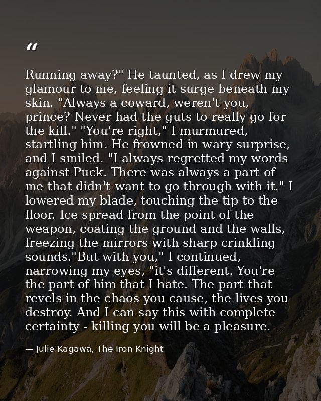 Running away?" He taunted, as I drew my glamour to me, feeling it surge beneath my skin. "Always a coward, weren't you,  — Julie Kagawa, The Iron Knight